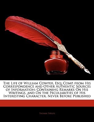 The Life of William Cowper, Esq: Comp. from His Correspondence, and Other Authentic Sources of Information: Containing Remarks on His Writings, and on