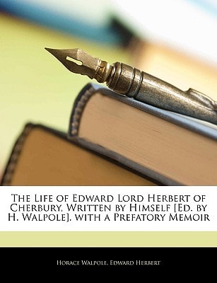 The Life of Edward Lord Herbert of Cherbury, Written by Himself [Ed. by H. Walpole]. with a Prefatory Memoir