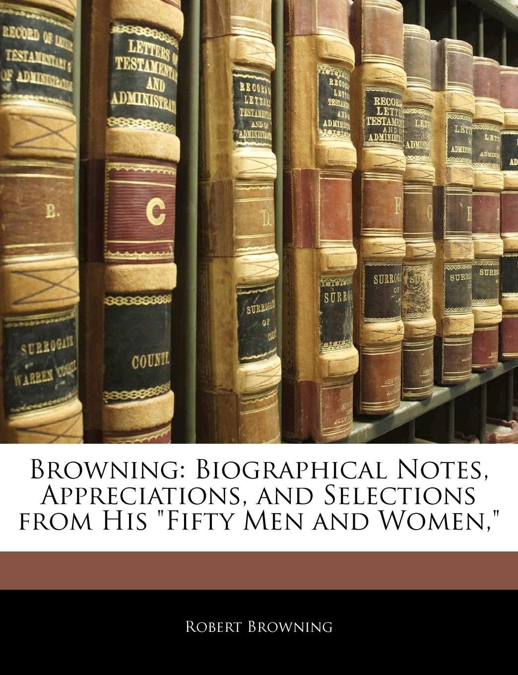 Browning: Biographical Notes, Appreciations, and Selections from His "Fifty Men and Women,"