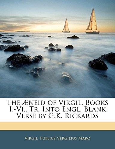 The Æneid of Virgil, Books I.-Vi., Tr. Into Engl. Blank Verse by G.K. Rickards