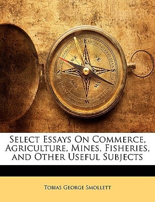 Select Essays on Commerce, Agriculture, Mines, Fisheries, and Other Useful Subjects (Classic Reprint)