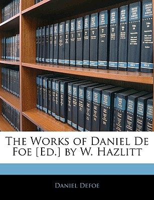 The Works of Daniel De Foe [Ed.] by W. Hazlitt