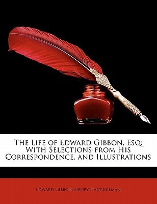 The Life of Edward Gibbon, Esq: With Selections from His Correspondence, and Illustrations
