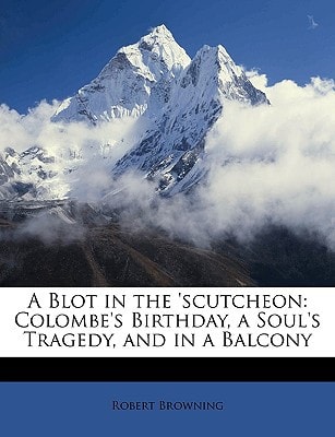 A Blot In The Scutcheon; Colombe's Birthday; A Soul's Tragedy And In A Balcony (1906)