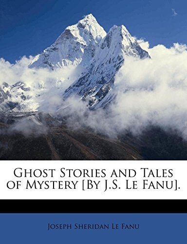 Ghost Stories and Tales of Mystery [By J.S. Le Fanu]