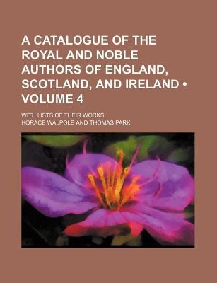 Catalogue of the Royal and Noble Authors of England, Scotland, and Ireland; with Lists of Their Works