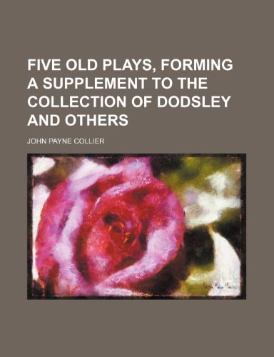 Five old Plays, forming a Supplement to the Collection of Dodsley and others