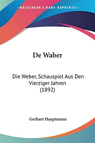 De Waber: Die Weber, Schauspiel Aus Den Vierziger Jahren (1892) (German Edition)
