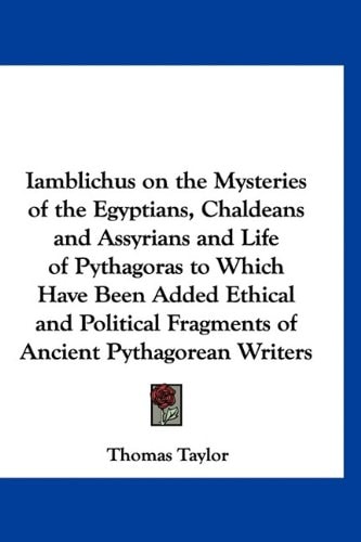 Iamblichus on the Mysteries of the Egyptians, Chaldeans and Assyrians and Life of Pythagoras to Which Have Been Added Ethical and Political Fragments of Ancient Pythagorean Writers