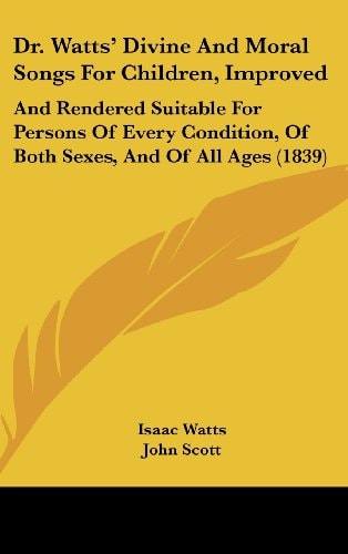 Dr. Watts' Divine And Moral Songs For Children, Improved: And Rendered Suitable For Persons Of Every Condition, Of Both Sexes, And Of All Ages (1839)
