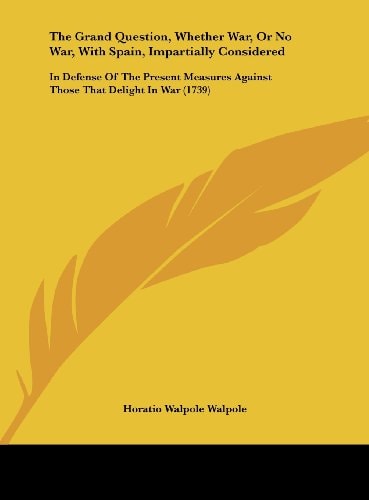 The Grand Question, Whether War, or No War, with Spain, Impartially Considered: In Defense of the Present Measures Against Those That Delight in War (