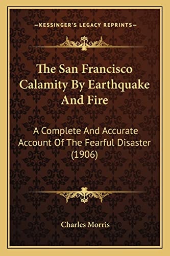 The San Francisco Calamity By Earthquake And Fire: A Complete And Accurate Account Of The Fearful Disaster (1906)