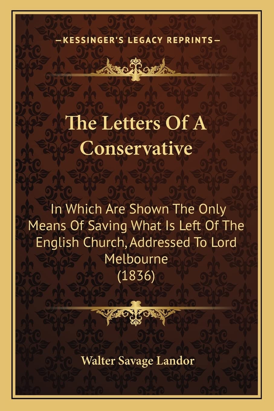 The Letters Of A Conservative: In Which Are Shown The Only Means Of Saving What Is Left Of The English Church, Addressed To Lord Melbourne (1836)