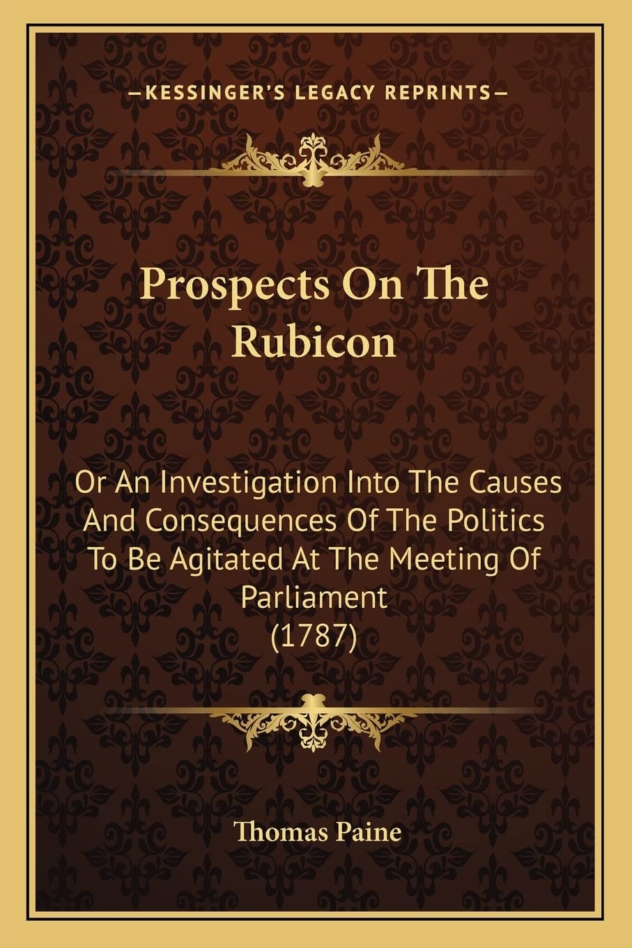 Prospects On The Rubicon: Or An Investigation Into The Causes And Consequences Of The Politics To Be Agitated At The Meeting Of Parliament (1787)