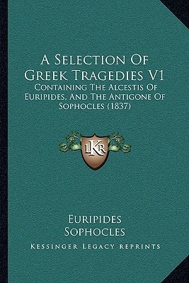A Selection Of Greek Tragedies V1: Containing The Alcestis Of Euripides, And The Antigone Of Sophocles (1837)