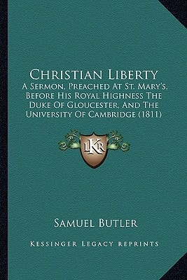 Christian Liberty: A Sermon, Preached At St. Mary's, Before His Royal Highness The Duke Of Gloucester, And The University Of Cambridge (1811)