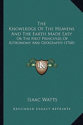The Knowledge Of The Heavens And The Earth Made Easy: Or The First Principles Of Astronomy And Geography (1760)