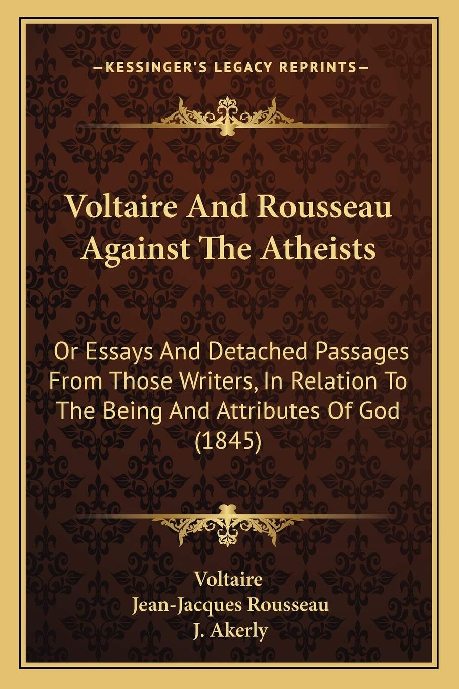 Voltaire And Rousseau Against The Atheists: Or Essays And Detached Passages From Those Writers, In Relation To The Being And Attributes Of God (1845)