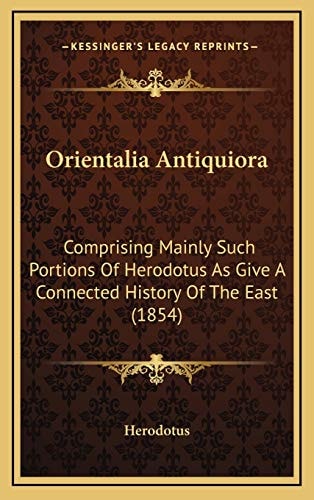 Orientalia Antiquiora: Comprising Mainly Such Portions Of Herodotus As Give A Connected History Of The East (1854)
