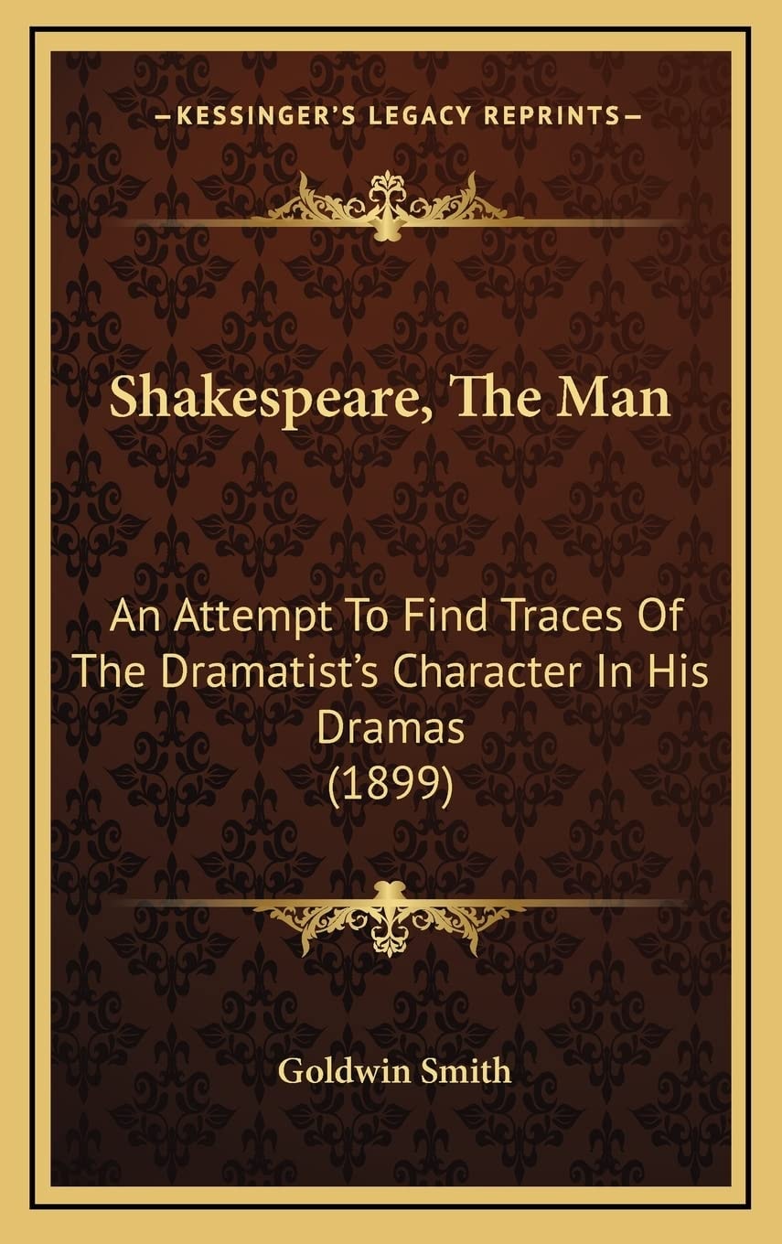 Shakespeare, The Man: An Attempt To Find Traces Of The Dramatist's Character In His Dramas (1899)