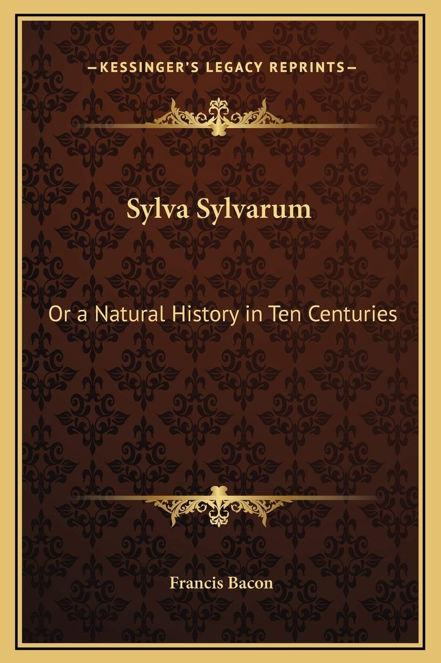 Sylva Sylvarum: Or a Natural History in Ten Centuries