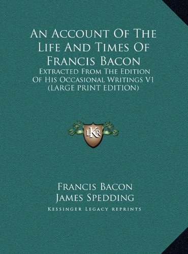 An Account Of The Life And Times Of Francis Bacon: Extracted From The Edition Of His Occasional Writings V1
