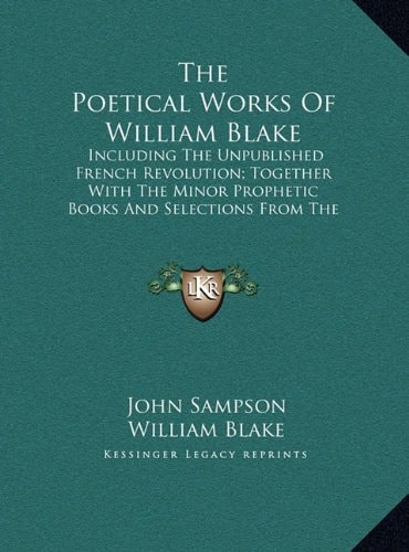 The Poetical Works Of William Blake: Including The Unpublished French Revolution; Together With The Minor Prophetic Books And Selections From The Four Zoas, Milton And Jerusalem