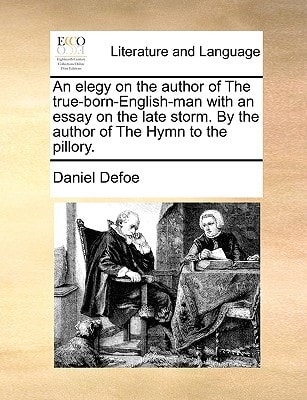 An elegy on the author of The true-born-English-man with an essay on the late storm. By the author of The Hymn to the pillory