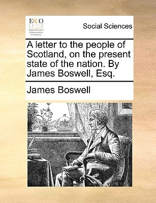 A letter to the people of Scotland, on the present state of the nation. By James Boswell, Esq