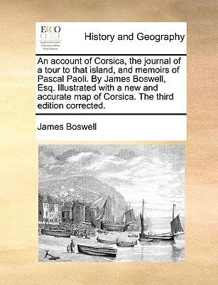 An account of Corsica, the journal of a tour to that island, and memoirs of Pascal Paoli. By James Boswell, Esq. Illustrated with a new and accurate map of Corsica. The third edition corrected