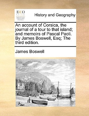 An account of Corsica, the journal of a tour to that island; and memoirs of Pascal Paoli. By James Boswell, Esq; The third edition