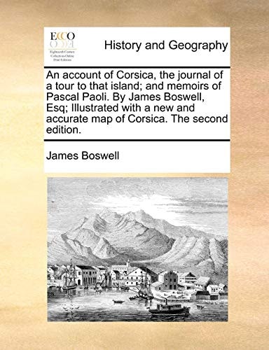 An account of Corsica, the journal of a tour to that island; and memoirs of Pascal Paoli. By James Boswell, Esq; Illustrated with a new and accurate map of Corsica. The second edition