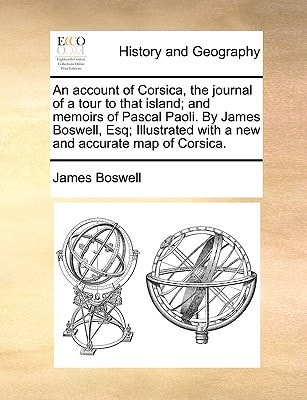 An account of Corsica, the journal of a tour to that island; and memoirs of Pascal Paoli. By James Boswell, Esq; Illustrated with a new and accurate map of Corsica