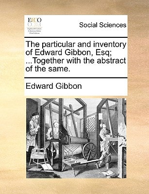 The particular and inventory of Edward Gibbon, Esq; ...Together with the abstract of the same