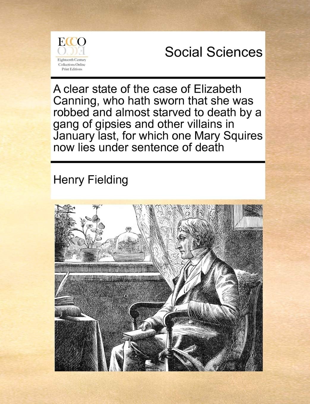 A clear state of the case of Elizabeth Canning, who hath sworn that she was robbed and almost starved to death by a gang of gipsies and other villains ... Mary Squires now lies under sentence of death