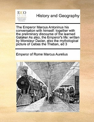 The Emperor Marcus Antoninus his conversation with himself: together with the preliminary discourse of the learned Gataker As also, the Emperor's ... picture of Cebes the Theban, ed 3