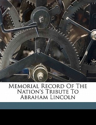 Memorial Record of the Nation's Tribute to Abraham Lincoln