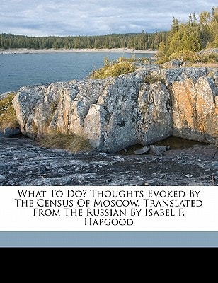 What to Do? Thoughts Evoked by the Census of Moscow. Translated from the Russian by Isabel F. Hapgood