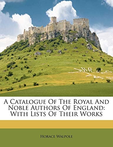 A Catalogue of the Royal and Noble Authors of England, with Lists of Their Works