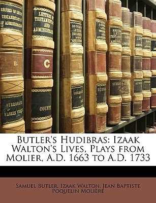 Butler's Hudibras: Izaak Walton's Lives, Plays from Molier, A.D. 1663 to A.D. 1733