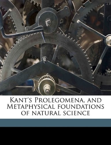 Kant's Prolegomena And Metaphysical Foundations Of Natural Science (1883)