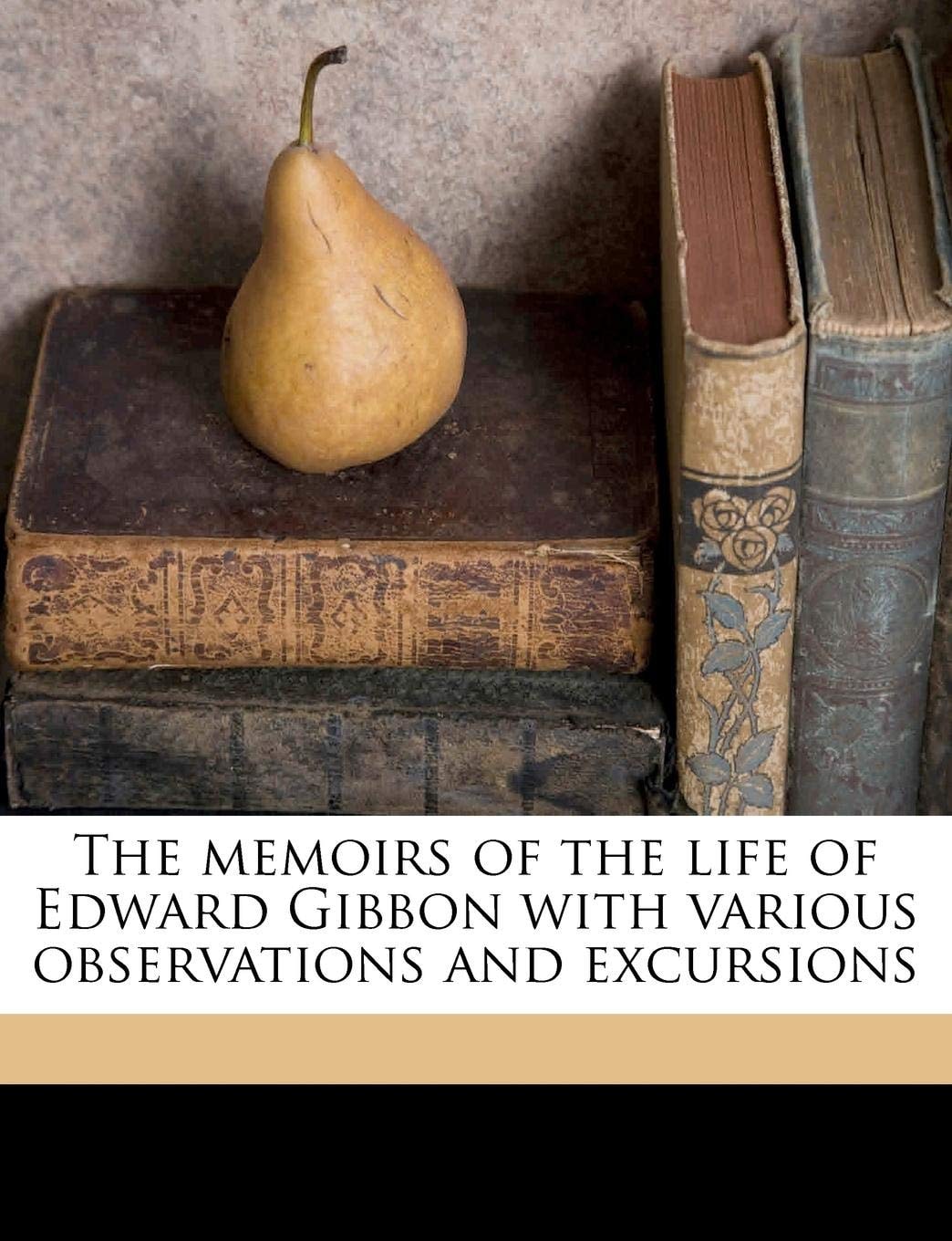 The Memoirs Of The Life Of Edward Gibbon: With Various Observations And Excursions (1900)