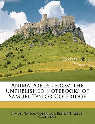 Anima poetæ: from the unpublished notebooks of Samuel Taylor Coleridge