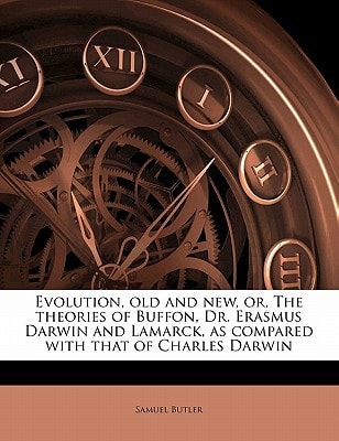 Evolution, Old And New: Or The Theories Of Buffon, Dr. Erasmus Darwin And Lamarck, As Compared With That Of Charles Darwin (1911)