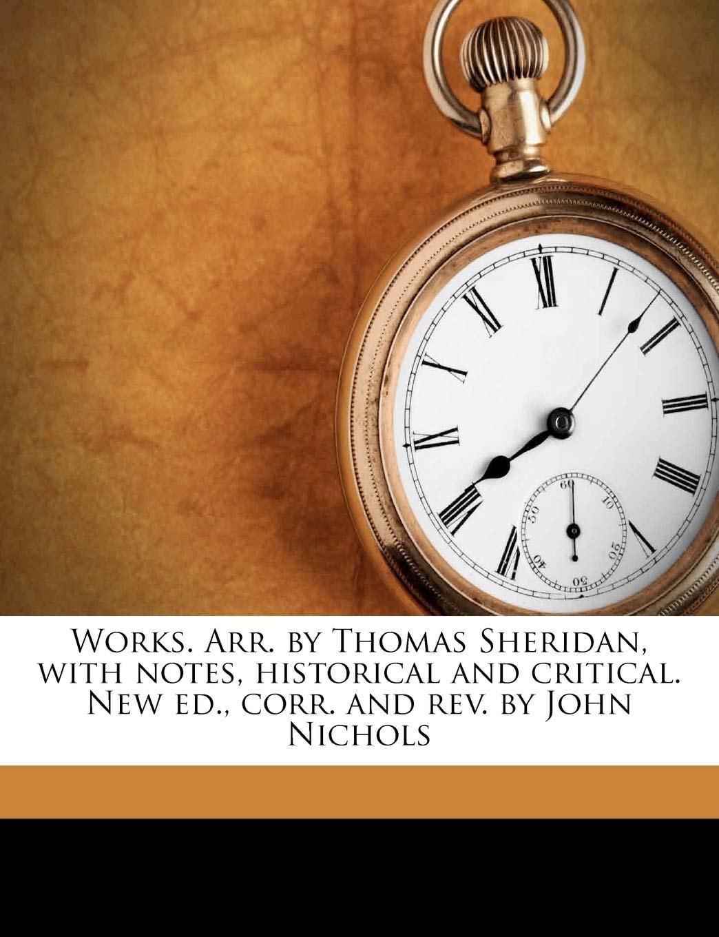Works. Arr. by Thomas Sheridan, with Notes, Historical and Critical. New Ed., Corr. and REV. by John Nichols