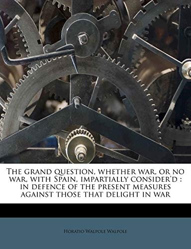 The Grand Question, Whether War, or No War, with Spain, Impartially Consider'd: In Defence of the Present Measures Against Those That Delight in War
