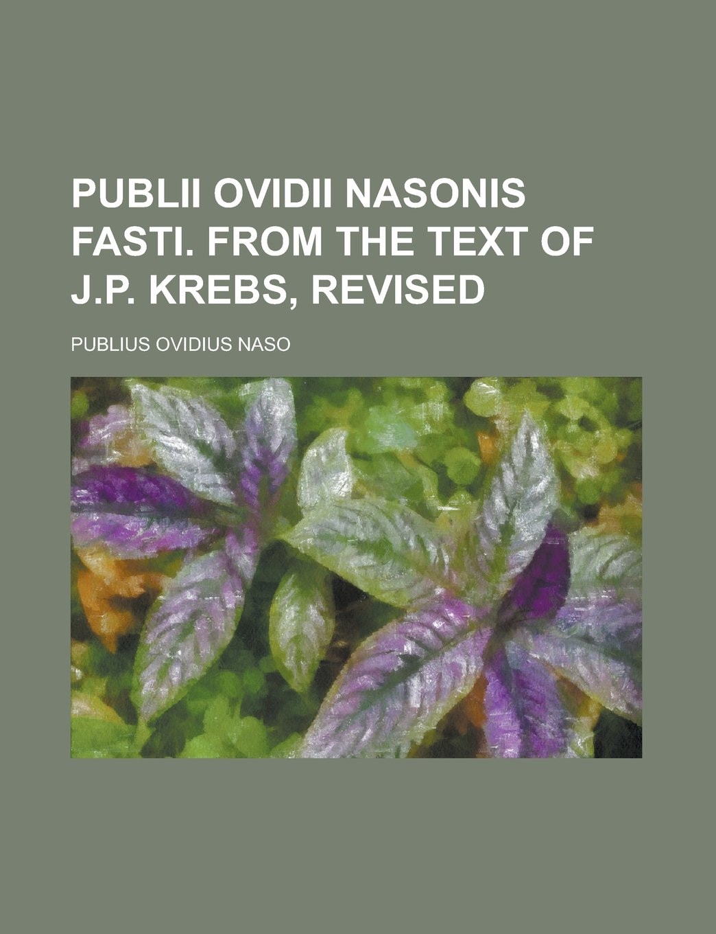 Publii Ovidii Nasonis Fasti. From the Text of J.P. Krebs, Revised