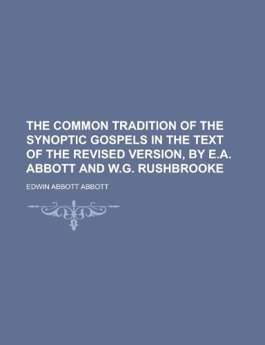 The Common Tradition of the Synoptic Gospels in the Text of the Revised Version, by E. A. Abbott and W. G. Rushbrooke