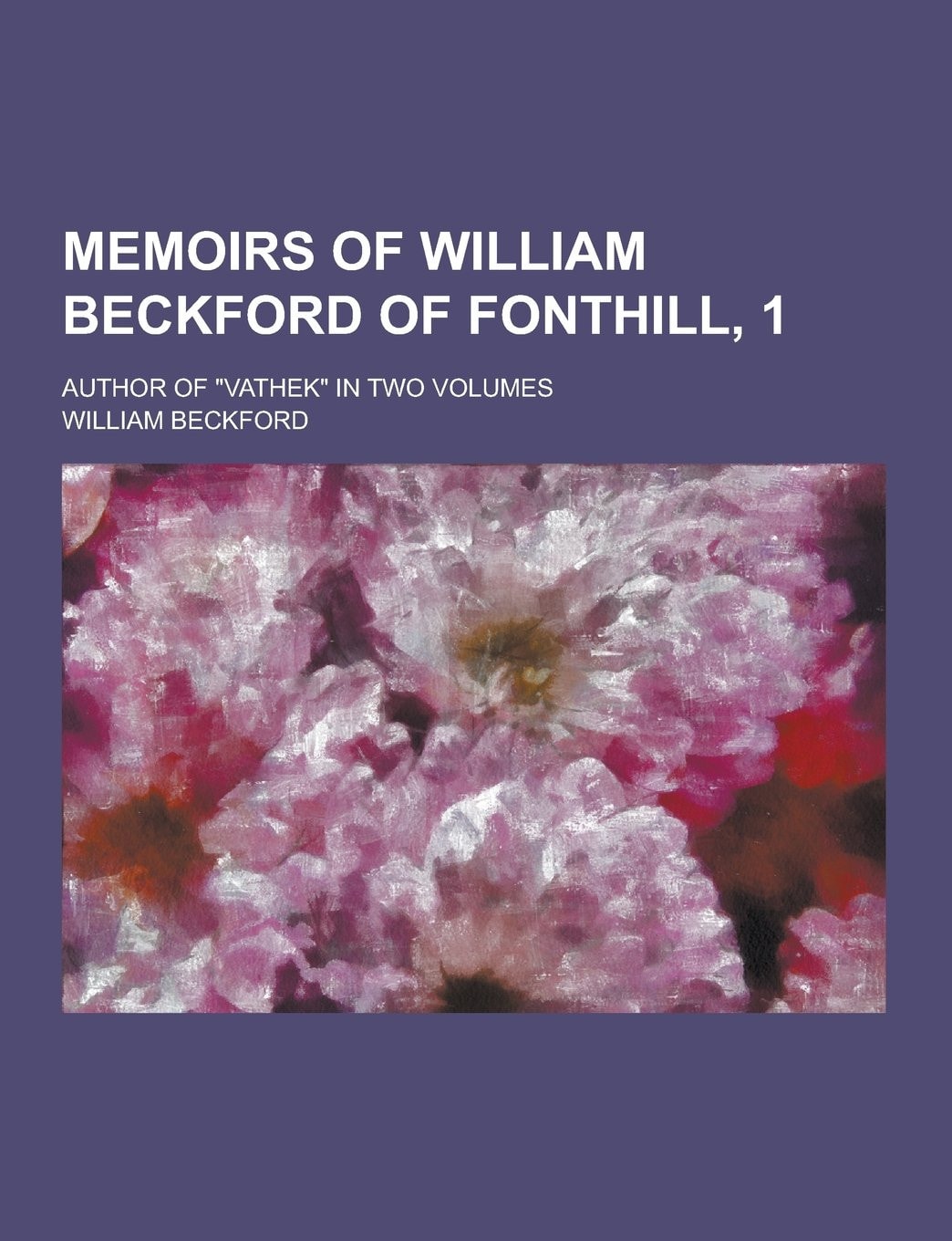 Memoirs of William Beckford of Fonthill, 1; Author of Vathek in Two Volumes