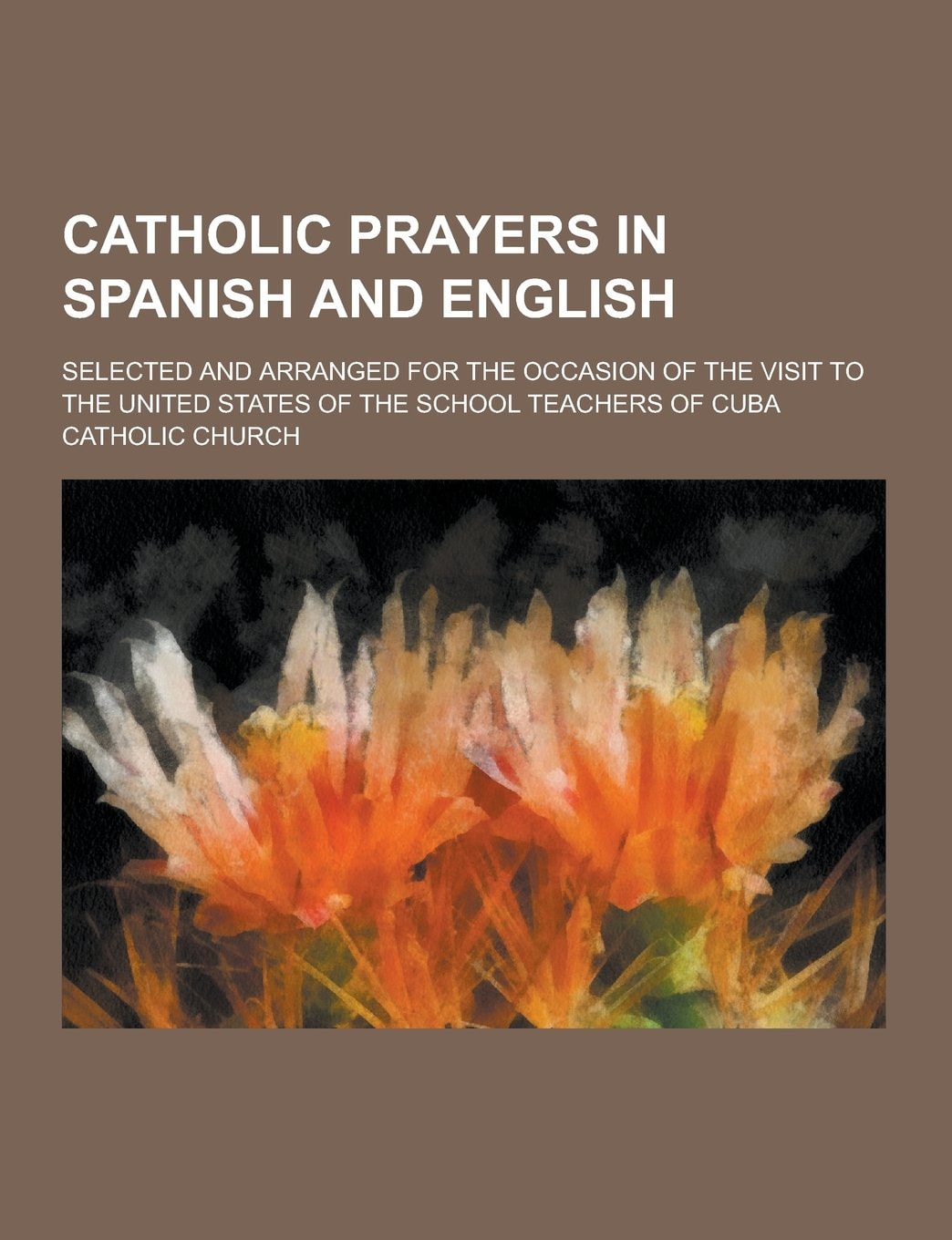 Catholic Prayers In Spanish And English Selected And Arranged For The Occasion Of The Visit To The United States Of The School Teachers Of Cuba (1900)